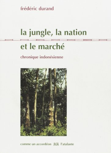 La jungle, la nation et le marché : chronique indonésienne