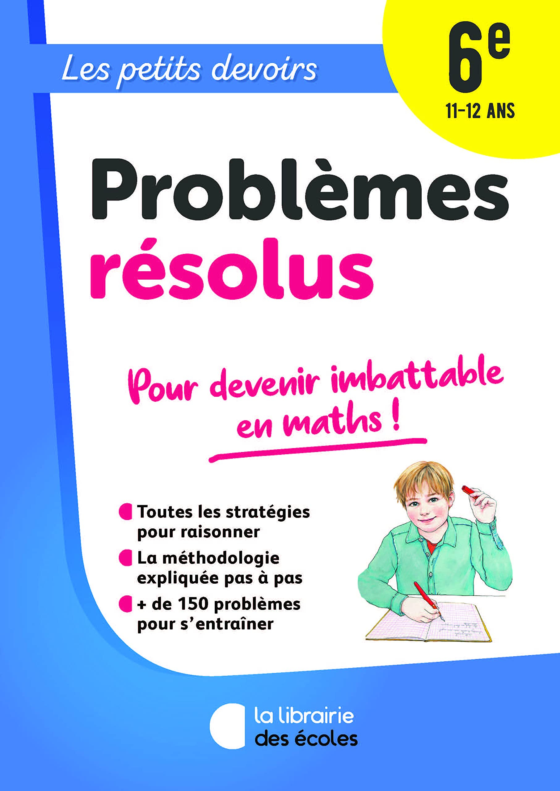 Problèmes résolus 6e, 11-12 ans : pour devenir imbattable en maths !