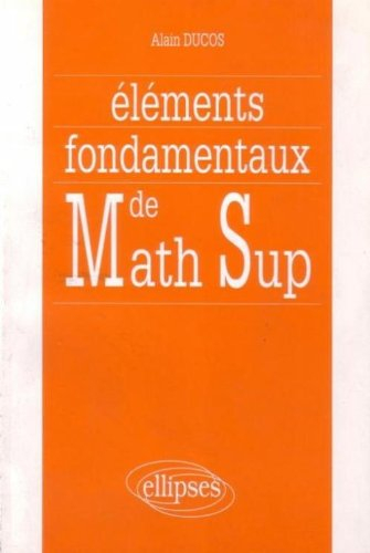 Eléments fondamentaux de mathématiques supérieures : synthèse de cours, exercices corrigés et commen