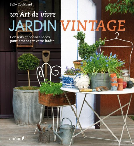 Jardin vintage : un art de vivre : conseils et bonnes idées pour aménager votre jardin