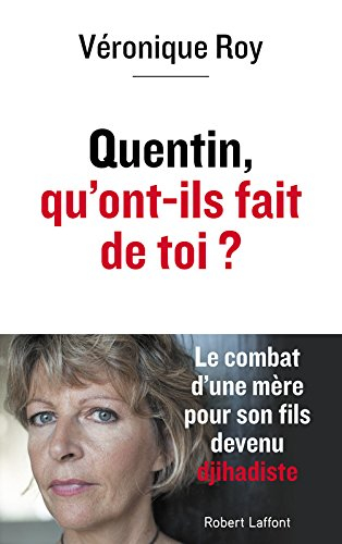 Quentin, qu'ont-ils fait de toi ? : le combat d'une mère pour son fils devenu djihadiste