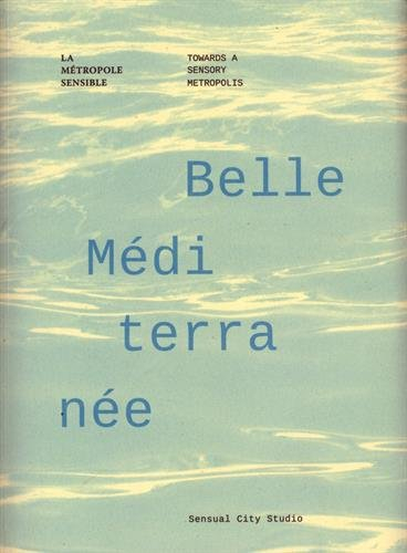 Belle Méditerranée : la métropole sensible = towards a sensory metropolis