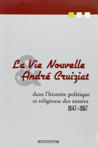 La Vie nouvelle et André Cruiziat : dans l'histoire politique et religieuse des années 1947-1967