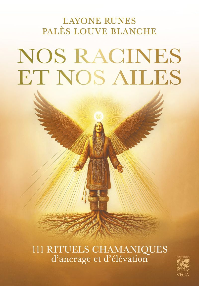 Nos racines et Nos ailes - 111 rituels chamaniques d'ancrage et d'élévation