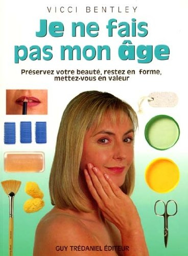 Je ne fais pas mon âge : préservez votre beauté, restez en forme, mettez-vous en valeur