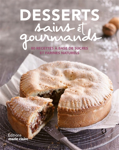 Desserts sains et gourmands : 80 recettes à base de sucres et farines naturels