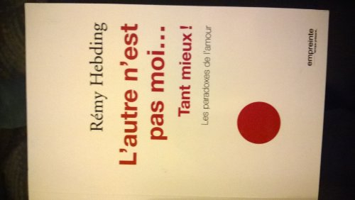 L'autre n'est pas moi... tant mieux ! : les paradoxes de l'amour