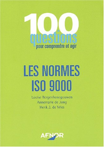 Les normes ISO 9000 : 100 questions pour comprendre et agir
