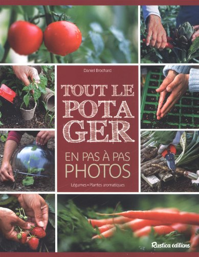 Tout le potager en pas à pas photos : légumes, plantes aromatiques