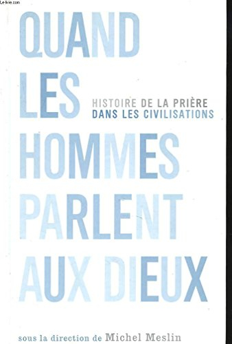 Quand les hommes parlent aux dieux : histoire de la prière dans les civilisations