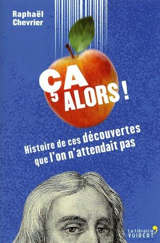 Ca alors ! : histoire de ces découvertes que l'on n'attendait pas