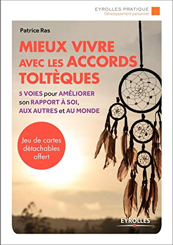 Mieux vivre avec les accords toltèques : 5 voies pour améliorer son rapport à soi, aux autres et au 