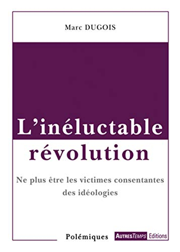 L'inéluctable révolution : ne plus être les victimes consentantes des idéologies