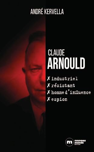 Claude Arnould : industriel, résistant, homme d'influence, espion