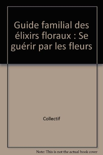 Guide familial des élixirs floraux : se guérir par les fleurs