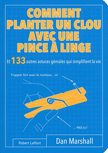 Comment planter un clou avec une pince à linge : et 133 autres astuces géniales qui simplifient la v