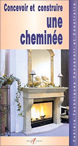 Concevoir et construire une cheminée : les cheminées à feu ouvert, construction d'une cheminée, cons
