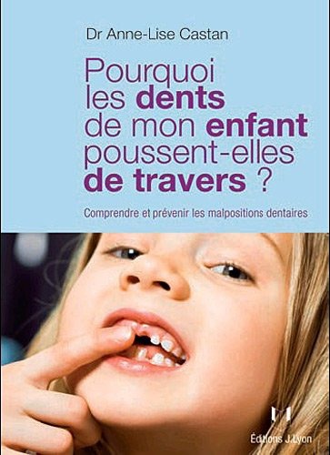 Pourquoi les dents de mon enfant poussent-elles de travers ? : comprendre et prévenir les malpositio