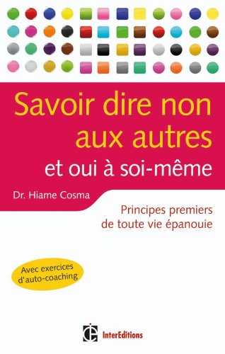 Savoir dire non aux autres : et oui à soi-même : principes premiers de toute vie épanouie
