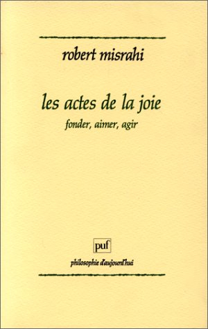 Les actes de la joie : fonder, aimer, agir : philosophie et poétique de la liberté heureuse