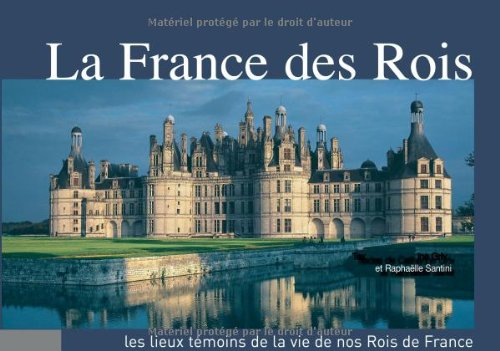 La France des rois : les lieux témoins de la vie de nos rois de France