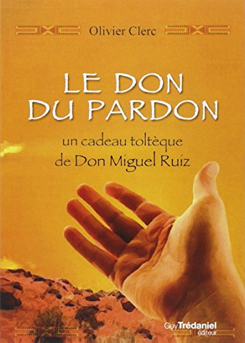 Le don du pardon : un cadeau toltèque de Don Miguel Ruiz