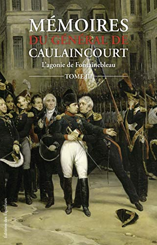 Mémoires du général de Caulaincourt, duc de Vicence, grand écuyer de l'Empereur. Vol. 3. L'agonie de