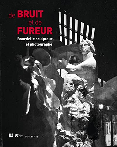 De bruit et de fureur : Bourdelle sculpteur et photographe
