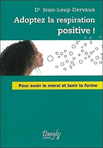 Adoptez la respiration positive ! : pour avoir le moral et tenir la forme