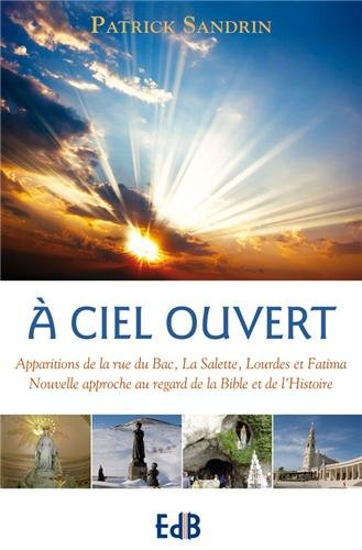 A ciel ouvert : apparitions de la rue du Bac, La Salette, Lourdes et Fatima : nouvelle approche au r