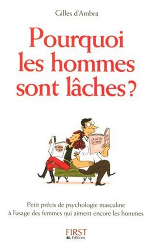 Pourquoi les hommes sont lâches ? : petit précis de psychologie masculine à l'usage des femmes qui a