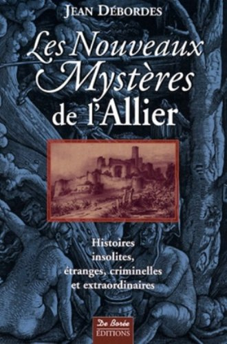 Les nouveaux mystères de l'Allier : histoires insolites, étranges, criminelles et extraordinaires