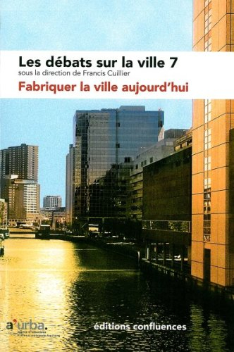 Les débats sur la ville. Vol. 7. Fabriquer la ville aujourd'hui