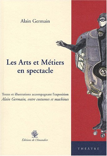 Les arts et métiers en spectacle. Textes et illustrations accompagnant l'exposition Alain Germain, e