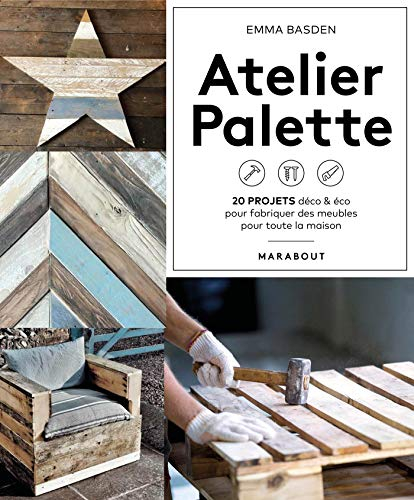 Atelier palette : 20 projets déco & éco pour fabriquer des meubles pour toute la maison