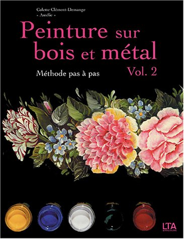 Peinture sur bois et métal. Vol. 2. Méthode pas à pas