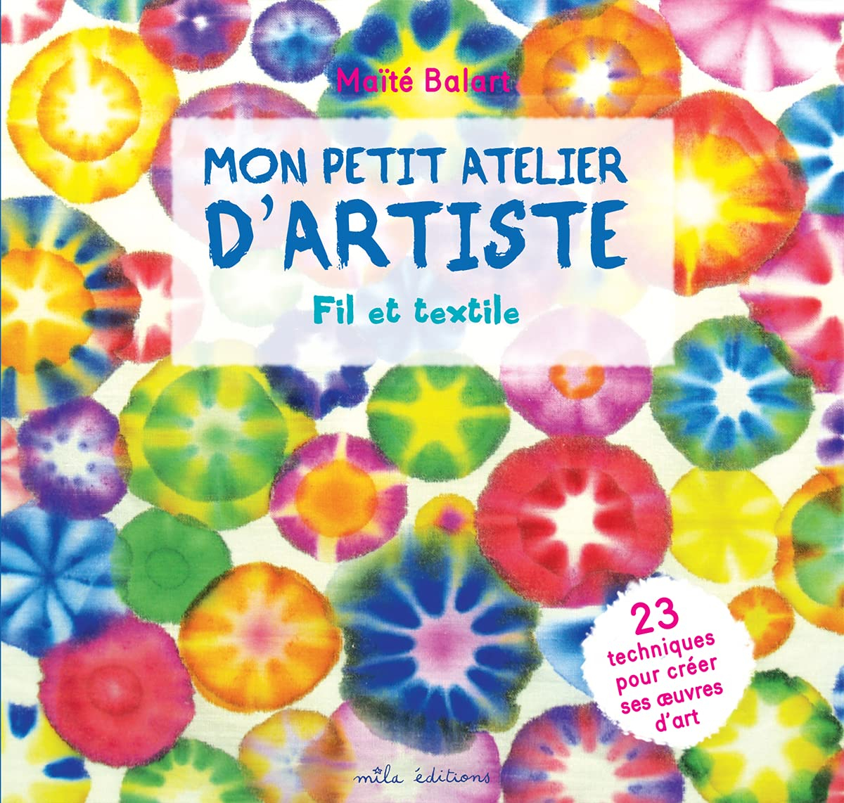 Mon petit atelier d'artiste : fil et textile : 23 techniques pour créer ses oeuvres d'art