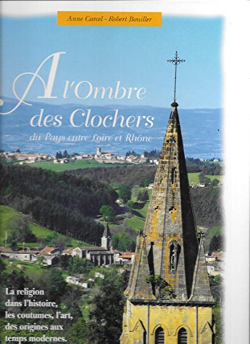 a l'ombre des clochers du pays entre loire et rhone. la religion dans l'histoire, les coutumes, l'ar