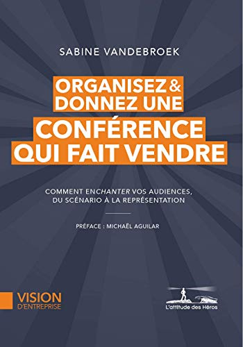 Organisez & donnez une conférence qui fait vendre : comment enchanter vos audiences, du scénario à l