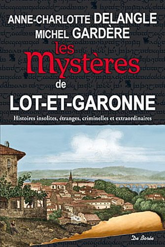 Les mystères de Lot-et-Garonne : histoires insolites, étranges, criminelles et extraordinaires