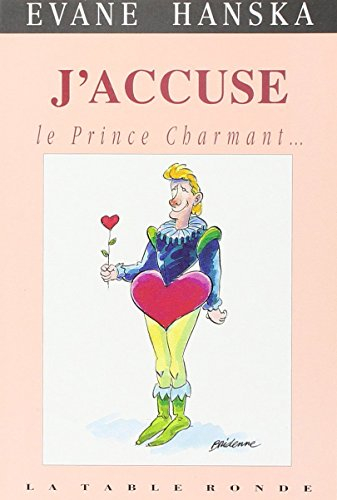 J'accuse le prince charmant... : ce blond minet en barboteuse, menteur, coureur de dots, imposteur, 
