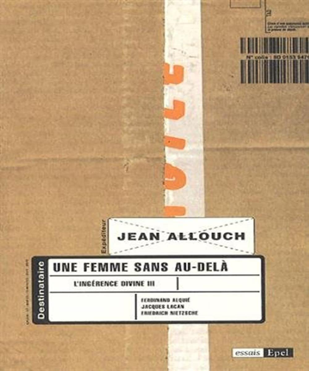 L'ingérence divine. Vol. 3. Une femme sans au-delà : Jacques Lacan, Ferdinand Alquié, Friedrich Niet