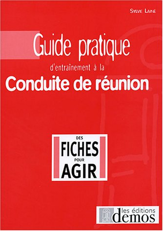 Guide pratique d'entraînement à la conduite de réunion : en 99 fiches questions-réponses