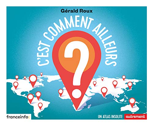 C'est comment ailleurs ? : un atlas insolite