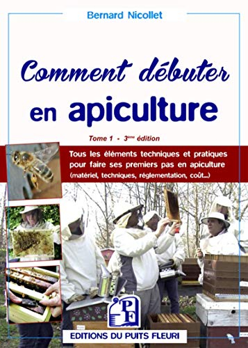 Comment débuter en apiculture ? : tous les éléments techniques et pratiques pour faire ses premiers 