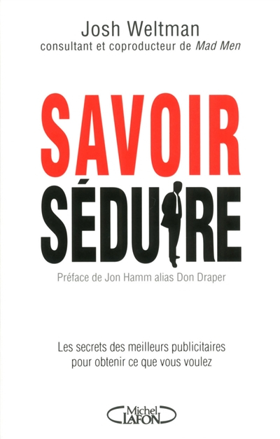 Savoir séduire : les secrets des meilleurs publicitaires pour obtenir ce que vous voulez