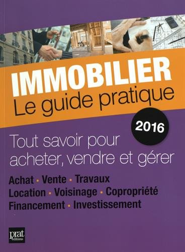 Immobilier, le guide pratique 2016 : tout savoir pour acheter, vendre et gérer : achat, vente, trava