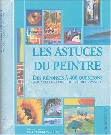 Les astuces du peintre : des réponses à 400 questions : aquarelle, acrylique, huile, pastel