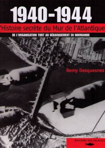 1940-1944 : l'histoire secrète du mur de l'Atlantique : de l'organisation Todt au débarquement en No