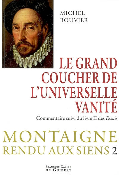 Montaigne rendu aux siens. Vol. 2. Le grand couchant de l'universelle vanité : commentaire suivi du 